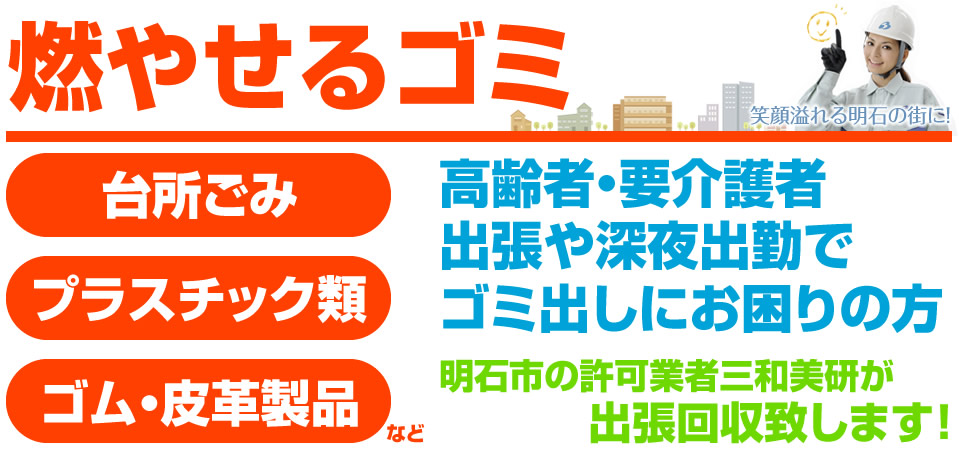 燃やせるゴミ 台所ごみ プラスチック類 ゴム皮革製品 高齢者・要介護者 出張や深夜出勤でゴミ出しにお困りの方 明石市の許可業者三和美研が出張回収致します!