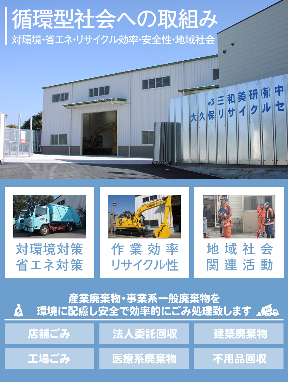 循環型社会への取組み 耐環境・省エネ・リサイクル効率・安全性・地域社会。産業廃棄物・事業系一般廃棄物を環境に配慮し安全で効率的にごみ処理致します。店舗ごみ、法人委託回収、建築廃棄物、工場ごみ、医療系廃棄物、不用品回収