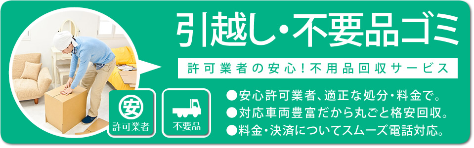 引越しごみ、大掃除ごみ お家まるごと不要品回収「許可業者の安心!不用品回収サービス」