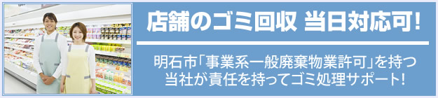 店舗のゴミ回収 当日対応可！明石市事業系一般廃棄物業許可を持つ当社が責任をもってゴミ処理サポート！